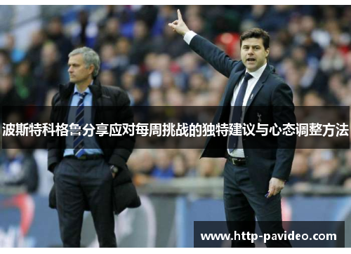 波斯特科格鲁分享应对每周挑战的独特建议与心态调整方法